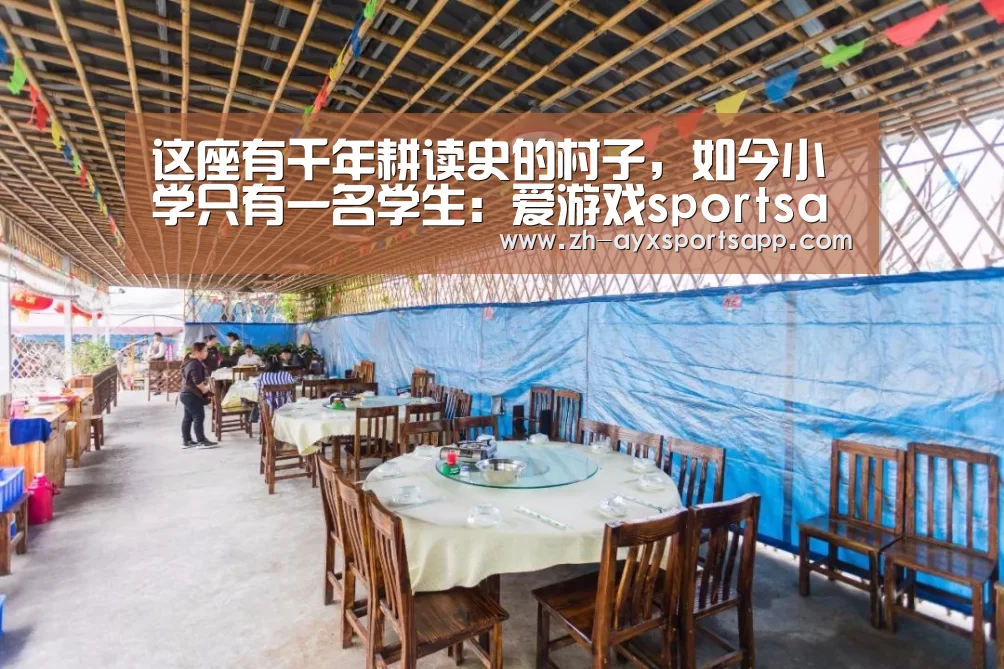 这座有千年耕读史的村子,如今小学只有一名学生:爱游戏sportsapp(图1) 爱游戏sportsapp