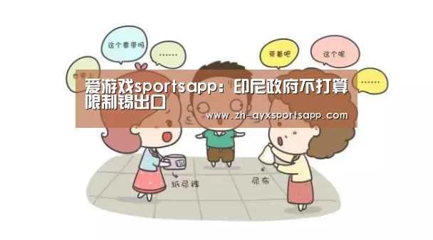 爱游戏sportsapp:印尼政府不打算限制锡出口(图1) 爱游戏sportsapp