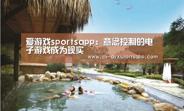 爱游戏sportsapp:意念控制的电子游戏成为现实(图3) 爱游戏sportsapp