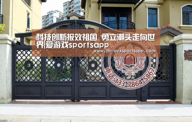 科技创新报效祖国 勇立潮头走向世界|爱游戏sportsapp(图1) 爱游戏sportsapp
